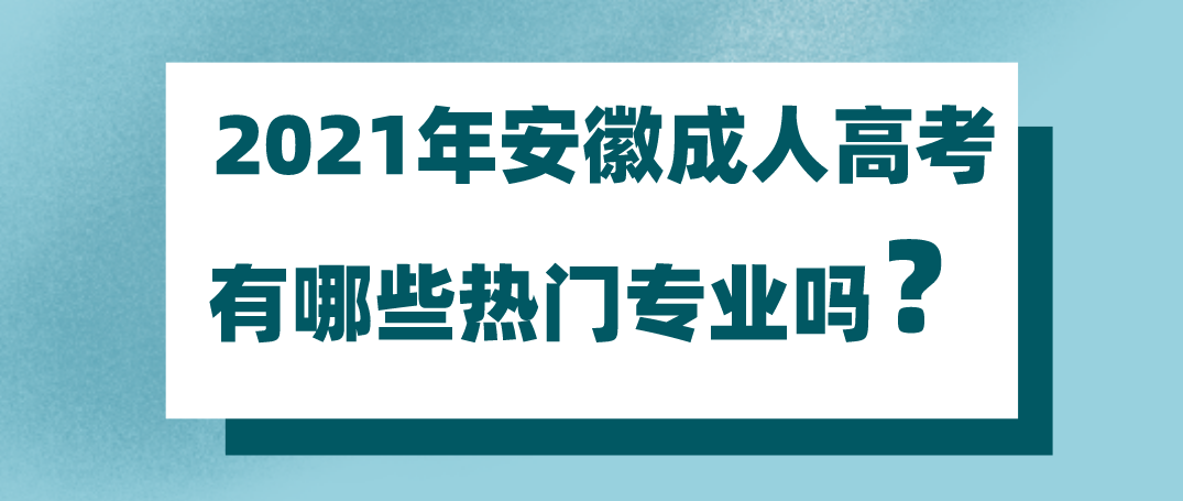 2021年安徽成人高考有哪些热门专业吗？