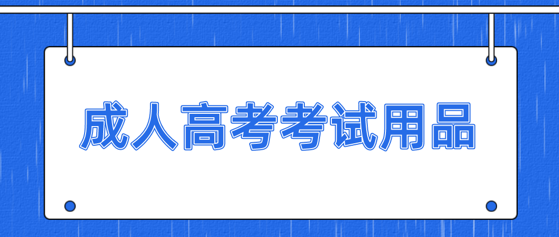 安徽成人高考需要提前准备哪些考试用品吗？