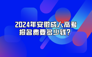 2024年安徽成人高考报名费要多少钱？